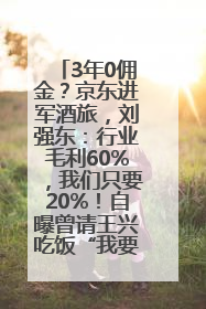 3年0佣金？京东进军酒旅，刘强东：行业毛利60%，我们只要20%！自曝曾请王兴吃饭“我要做外卖了”