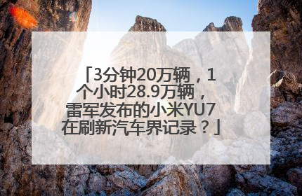 3分钟20万辆，1个小时28.9万辆，雷军发布的小米YU7在刷新汽车界记录？