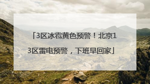 3区冰雹黄色预警！北京13区雷电预警，下班早回家