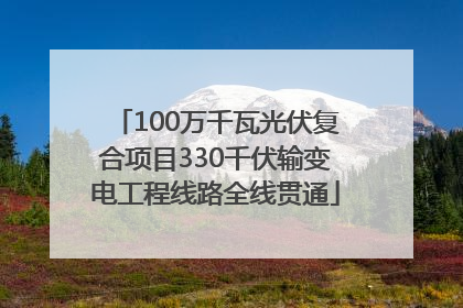 100万千瓦光伏复合项目330千伏输变电工程线路全线贯通