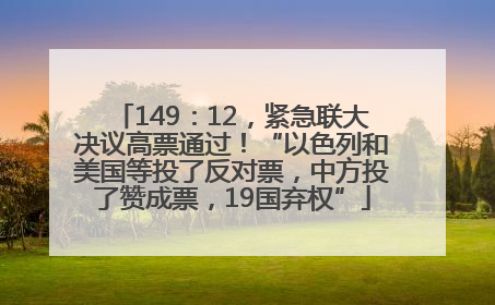 149：12，紧急联大决议高票通过！“以色列和美国等投了反对票，中方投了赞成票，19国弃权”