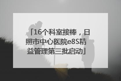 16个科室接棒，日照市中心医院e8S精益管理第三批启动