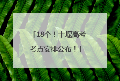 18个！十堰高考考点安排公布！