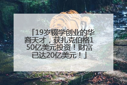 19岁辍学创业的华裔天才，获扎克伯格150亿美元投资！财富已达20亿美元！