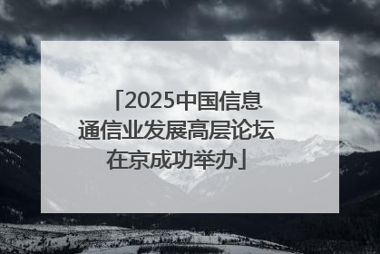 2025中国信息通信业发展高层论坛在京成功举办