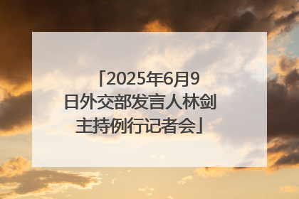 2025年6月9日外交部发言人林剑主持例行记者会