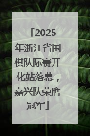 2025年浙江省围棋队际赛开化站落幕，嘉兴队荣膺冠军