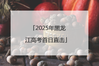 2025年黑龙江高考首日直击