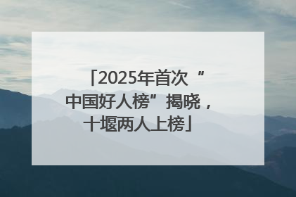 2025年首次“中国好人榜”揭晓，十堰两人上榜