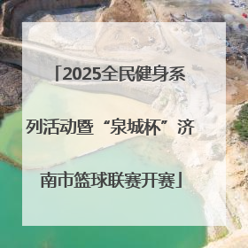 2025全民健身系列活动暨“泉城杯”济南市篮球联赛开赛