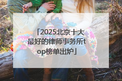 2025北京十大最好的律师事务所top榜单出炉
