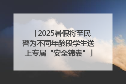 2025暑假将至民警为不同年龄段学生送上专属“安全锦囊”