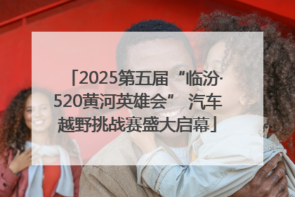 2025第五届“临汾·520黄河英雄会” 汽车越野挑战赛盛大启幕