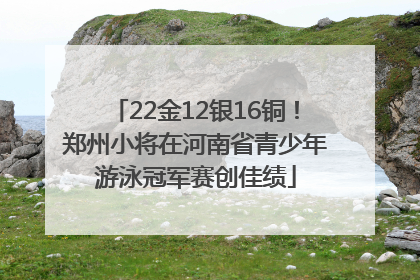 22金12银16铜！郑州小将在河南省青少年游泳冠军赛创佳绩