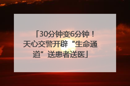 30分钟变6分钟！天心交警开辟“生命通道”送患者送医