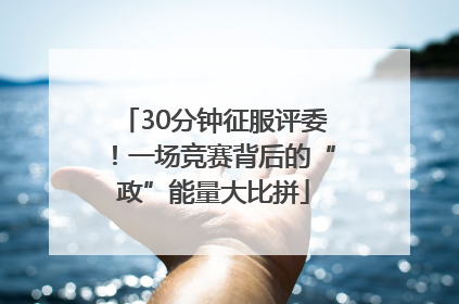 30分钟征服评委！一场竞赛背后的“政”能量大比拼