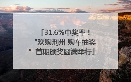31.6%中奖率！“欢购荆州 购车抽奖”首期颁奖圆满举行