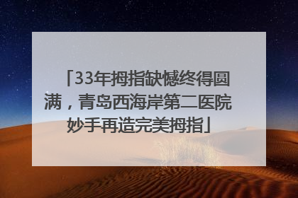 33年拇指缺憾终得圆满，青岛西海岸第二医院妙手再造完美拇指