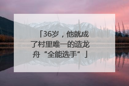 36岁，他就成了村里唯一的造龙舟“全能选手”