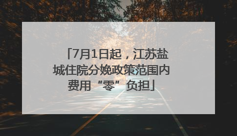 7月1日起，江苏盐城住院分娩政策范围内费用“零”负担