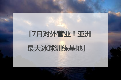 7月对外营业！亚洲最大冰球训练基地