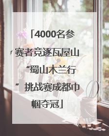 4000名参赛者竞逐瓦屋山 “蜀山木兰行”挑战赛成都巾帼夺冠