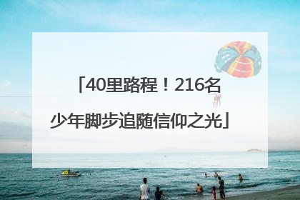 40里路程！216名少年脚步追随信仰之光