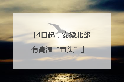 4日起，安徽北部有高温“冒头”