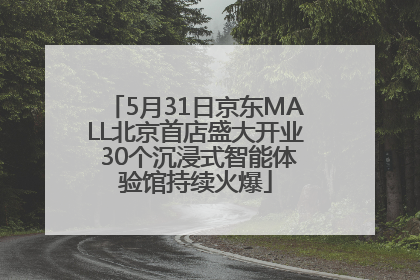5月31日京东MALL北京首店盛大开业 30个沉浸式智能体验馆持续火爆