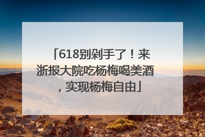 618别剁手了！来浙报大院吃杨梅喝美酒，实现杨梅自由