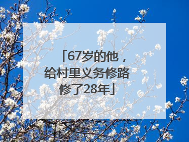 67岁的他，给村里义务修路修了28年