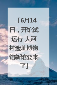 6月14日，开馆试运行 大河村遗址博物馆新馆要来了