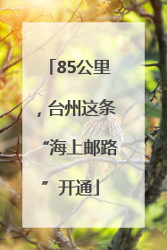 85公里，台州这条“海上邮路”开通