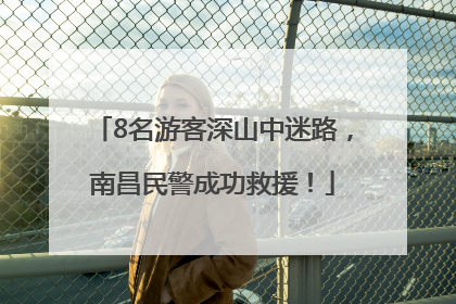 8名游客深山中迷路，南昌民警成功救援！