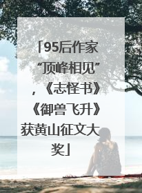 95后作家“顶峰相见”，《志怪书》《御兽飞升》获黄山征文大奖