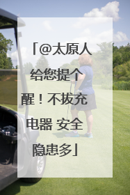 @太原人 给您提个醒！不拔充电器 安全隐患多