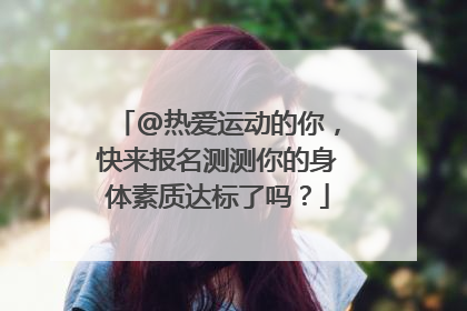 @热爱运动的你，快来报名测测你的身体素质达标了吗？