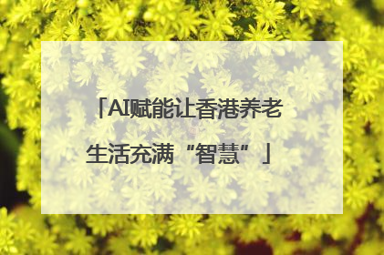AI赋能让香港养老生活充满“智慧”