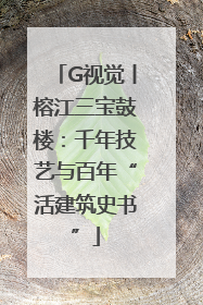 G视觉丨榕江三宝鼓楼：千年技艺与百年“活建筑史书”