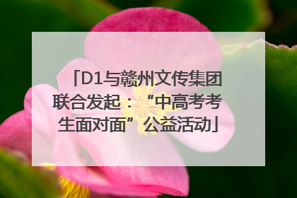 D1与赣州文传集团联合发起：“中高考考生面对面”公益活动