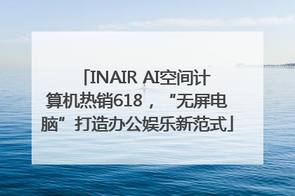 INAIR AI空间计算机热销618，“无屏电脑”打造办公娱乐新范式