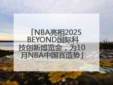 NBA亮相2025 BEYOND国际科技创新博览会，为10月NBA中国赛造势