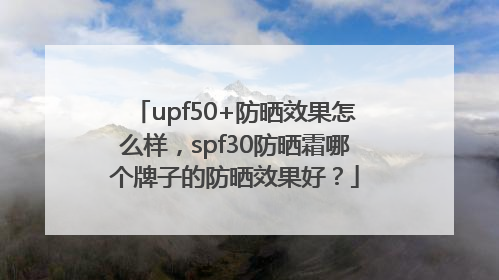 upf50+防晒效果怎么样，spf30防晒霜哪个牌子的防晒效果好？